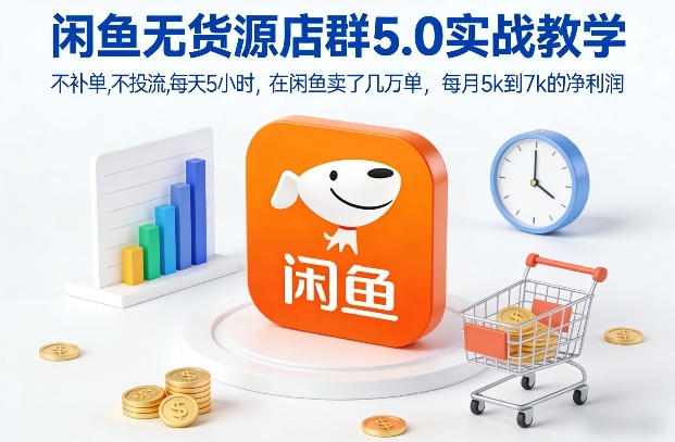 【21121】圆圆闲鱼无货源店群5.0实战教学，不补单，不投流，每天5小时，在闲鱼卖了几万单，每月5k到7k的净利润