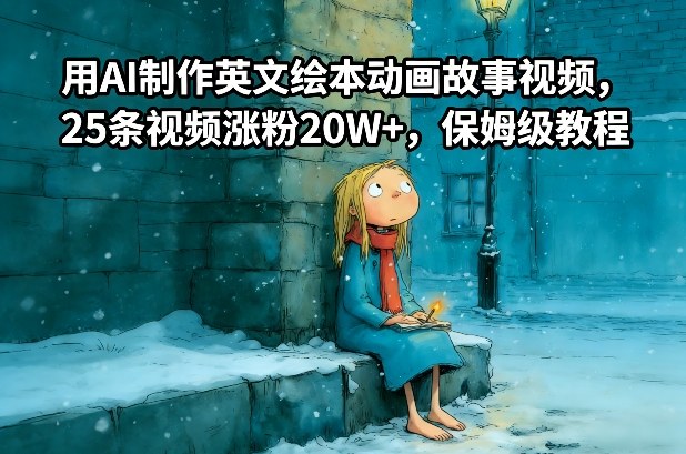 【21123】用AI制作英文绘本动画故事视频，25条视频涨粉20W+，保姆级教程