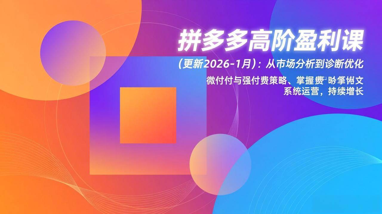 【21199】发宝电商拼多多高阶盈利课(更新2026-1月)：从市场分析到诊断优化、微付费与强付费策略，掌握系统运营