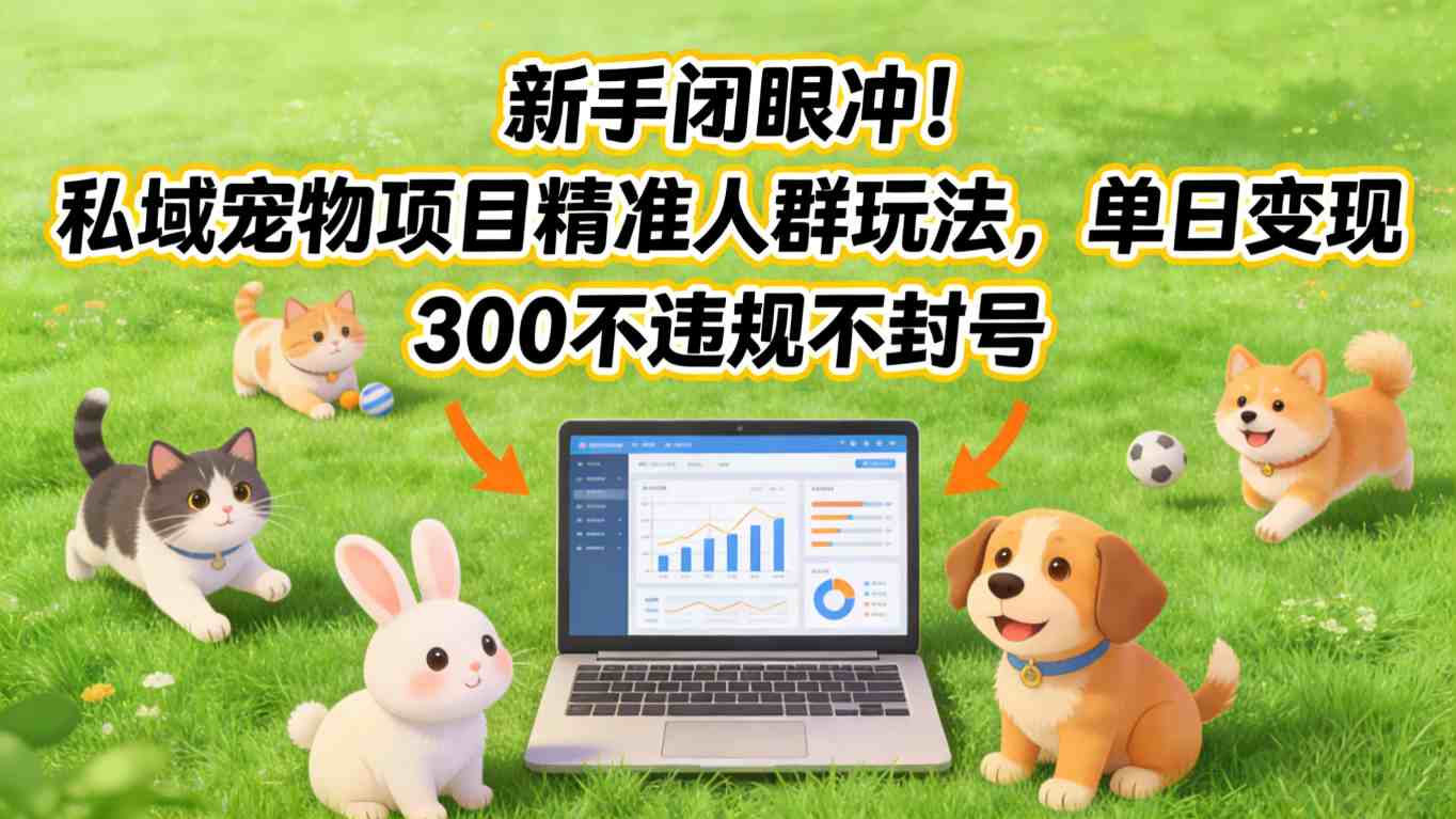 【21267】新手闭眼冲！私域宠物项目精准人群玩法，单日变现3张不违规不封号