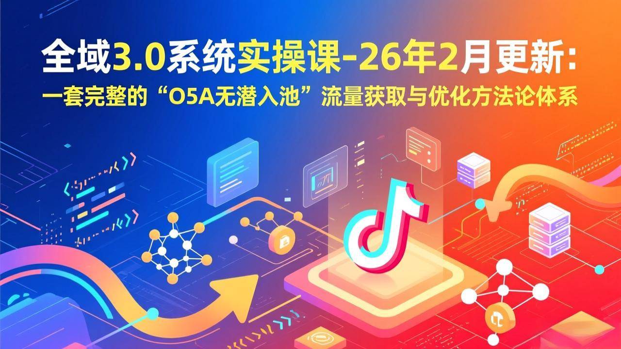 【21307】蚂蚁店主全域3.0系统实操课-26年2月更新：一套完整的“O5A无潜入池”流量获取与优化方法论体系