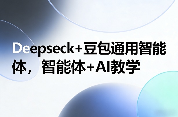 【21310】Deepseck+豆包通用智能体，智能体+AI教学
