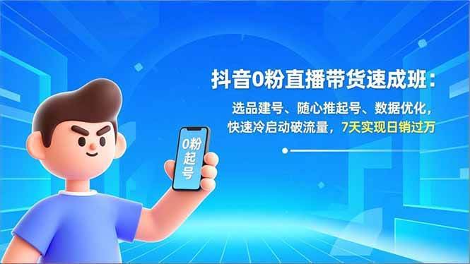 东哥抖音0粉直播带货速成班：选品建号、随心推起号、数据优化，快速冷启动破流量，7天实现日销过万【20260322更新】